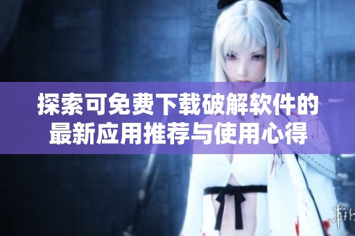 探索可免费下载破解软件的最新应用推荐与使用心得