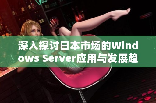 深入探讨日本市场的Windows Server应用与发展趋势