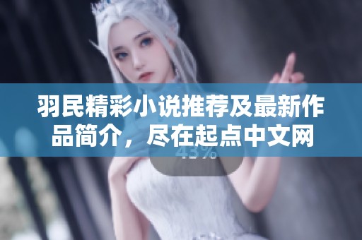 羽民精彩小说推荐及最新作品简介，尽在起点中文网
