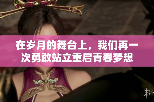 在岁月的舞台上，我们再一次勇敢站立重启青春梦想