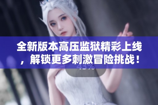 全新版本高压监狱精彩上线，解锁更多刺激冒险挑战！