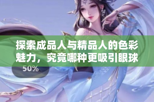 探索成品人与精品人的色彩魅力，究竟哪种更吸引眼球