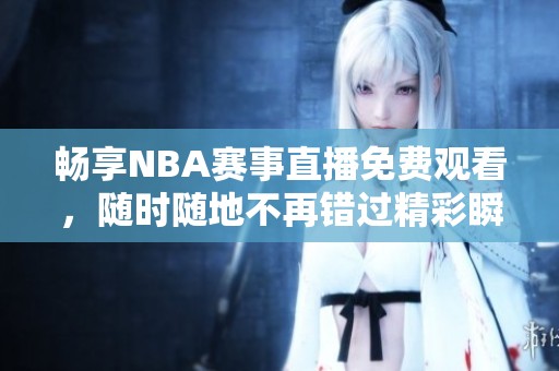 畅享NBA赛事直播免费观看，随时随地不再错过精彩瞬间