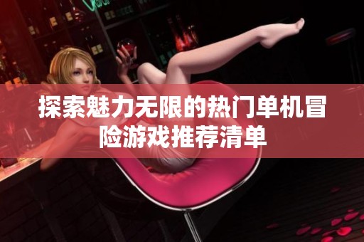 探索魅力无限的热门单机冒险游戏推荐清单