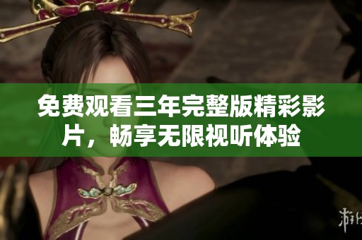 免费观看三年完整版精彩影片，畅享无限视听体验