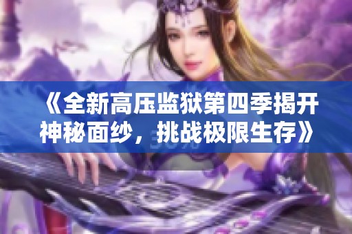 《全新高压监狱第四季揭开神秘面纱，挑战极限生存》