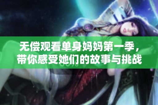 无偿观看单身妈妈第一季，带你感受她们的故事与挑战