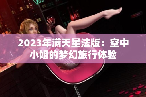 2023年满天星法版：空中小姐的梦幻旅行体验