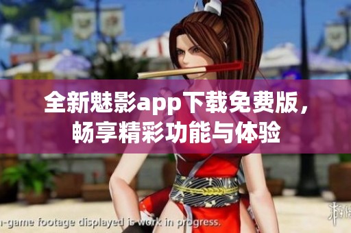 全新魅影app下载免费版，畅享精彩功能与体验