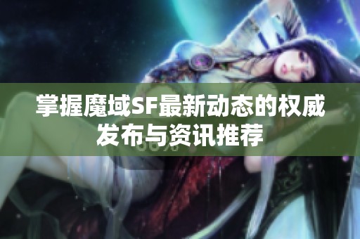 掌握魔域SF最新动态的权威发布与资讯推荐