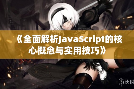 《全面解析JavaScript的核心概念与实用技巧》