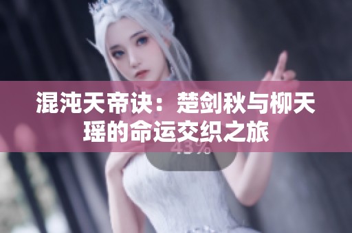 混沌天帝诀：楚剑秋与柳天瑶的命运交织之旅