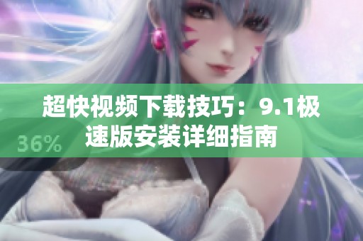 超快视频下载技巧：9.1极速版安装详细指南