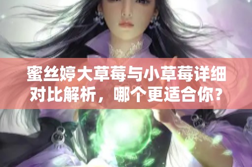 蜜丝婷大草莓与小草莓详细对比解析，哪个更适合你？