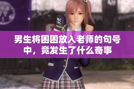男生将困困放入老师的句号中，竟发生了什么奇事