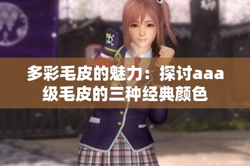 多彩毛皮的魅力：探讨aaa级毛皮的三种经典颜色