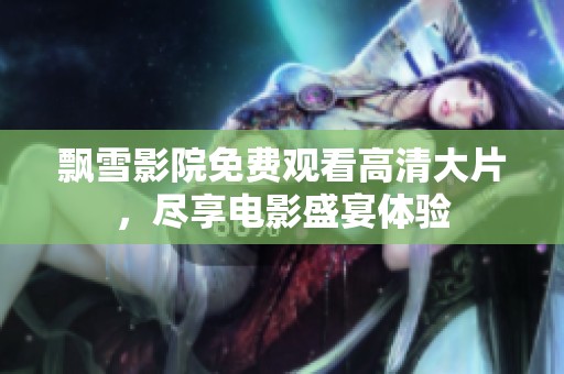 飘雪影院免费观看高清大片，尽享电影盛宴体验