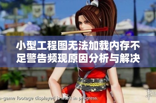 小型工程图无法加载内存不足警告频现原因分析与解决方案