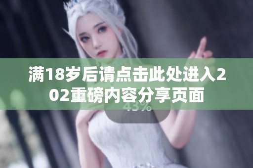 满18岁后请点击此处进入202重磅内容分享页面