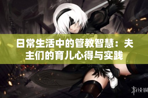 日常生活中的管教智慧：夫主们的育儿心得与实践
