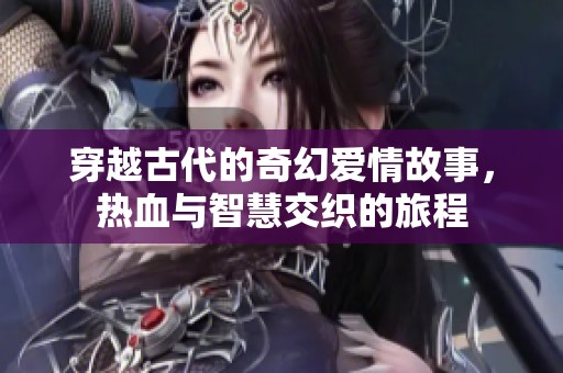 穿越古代的奇幻爱情故事，热血与智慧交织的旅程