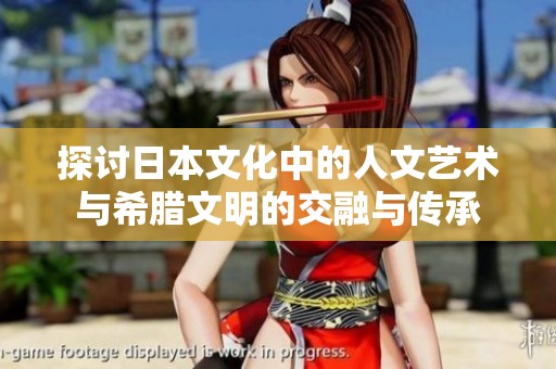 探讨日本文化中的人文艺术与希腊文明的交融与传承