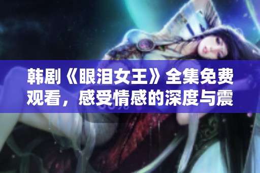 韩剧《眼泪女王》全集免费观看，感受情感的深度与震撼
