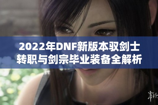 2022年DNF新版本驭剑士转职与剑宗毕业装备全解析
