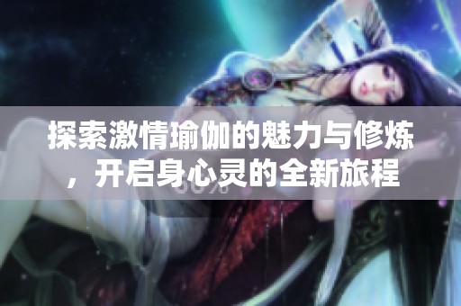 探索激情瑜伽的魅力与修炼，开启身心灵的全新旅程