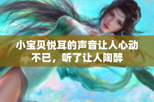 小宝贝悦耳的声音让人心动不已，听了让人陶醉