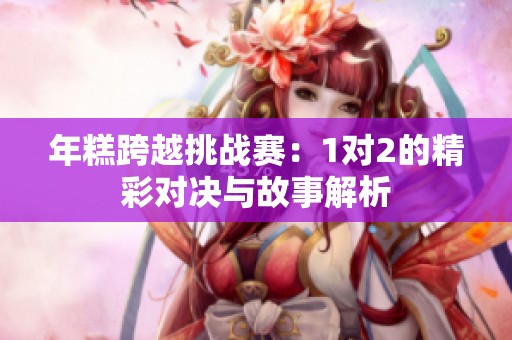 年糕跨越挑战赛：1对2的精彩对决与故事解析