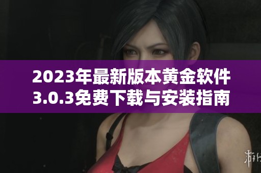 2023年最新版本黄金软件3.0.3免费下载与安装指南