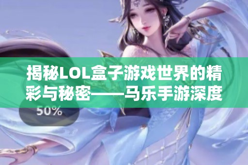 揭秘LOL盒子游戏世界的精彩与秘密——马乐手游深度分析