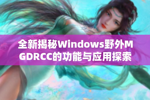 全新揭秘Windows野外MGDRCC的功能与应用探索