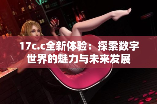 17c.c全新体验：探索数字世界的魅力与未来发展