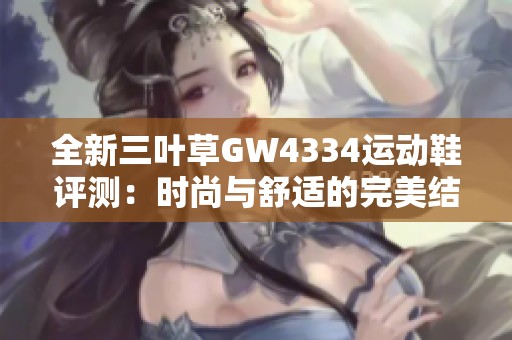 全新三叶草GW4334运动鞋评测：时尚与舒适的完美结合