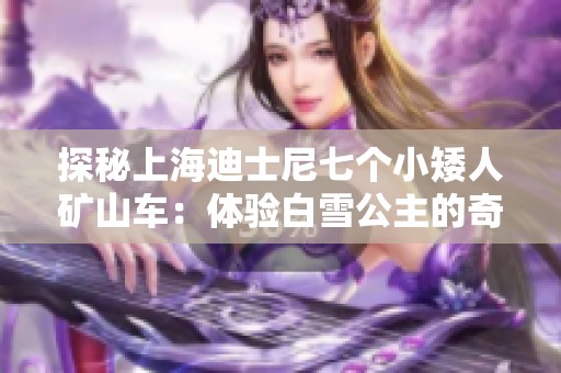探秘上海迪士尼七个小矮人矿山车：体验白雪公主的奇幻冒险