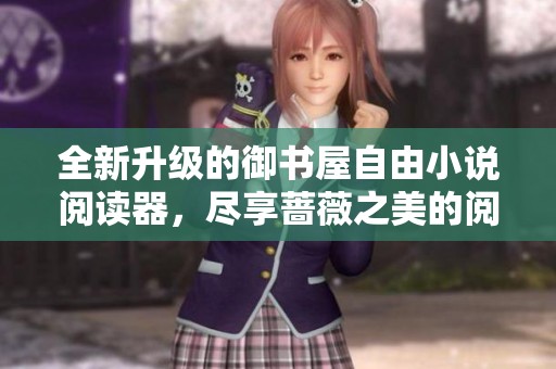 全新升级的御书屋自由小说阅读器，尽享蔷薇之美的阅读体验