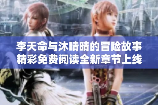 李天命与沐晴晴的冒险故事精彩免费阅读全新章节上线
