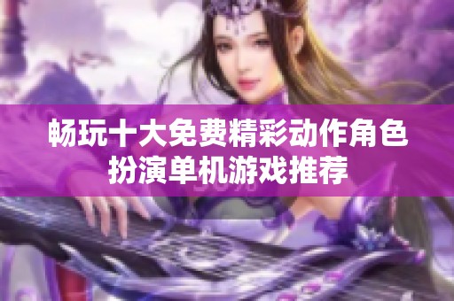 畅玩十大免费精彩动作角色扮演单机游戏推荐