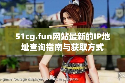 51cg.fun网站最新的IP地址查询指南与获取方式