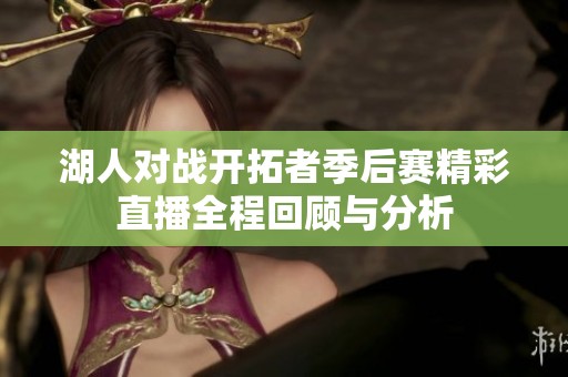 湖人对战开拓者季后赛精彩直播全程回顾与分析