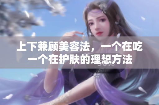 上下兼顾美容法，一个在吃一个在护肤的理想方法
