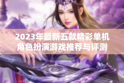 2023年最新五款精彩单机角色扮演游戏推荐与评测