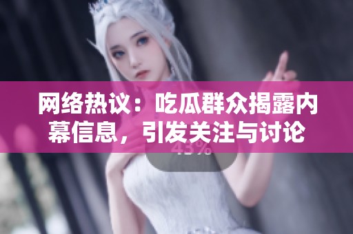 网络热议：吃瓜群众揭露内幕信息，引发关注与讨论