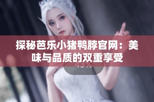 探秘芭乐小猪鸭脖官网：美味与品质的双重享受