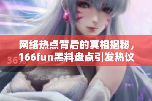 网络热点背后的真相揭秘，166fun黑料盘点引发热议
