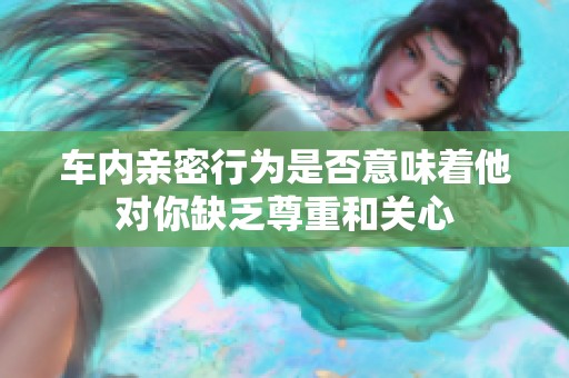 车内亲密行为是否意味着他对你缺乏尊重和关心