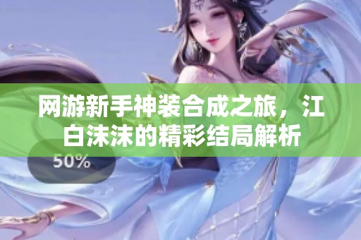 网游新手神装合成之旅，江白沫沫的精彩结局解析