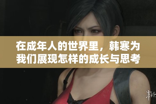 在成年人的世界里，韩寒为我们展现怎样的成长与思考